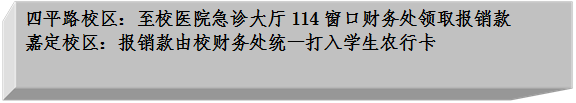 四平路校区：至校医院急诊大厅114窗口财务处领取报销款嘉定校区：报销款由校财务处统一打入学生农行卡